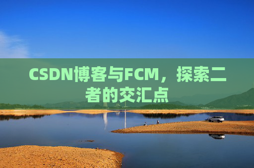 CSDN博客与FCM，探索二者的交汇点